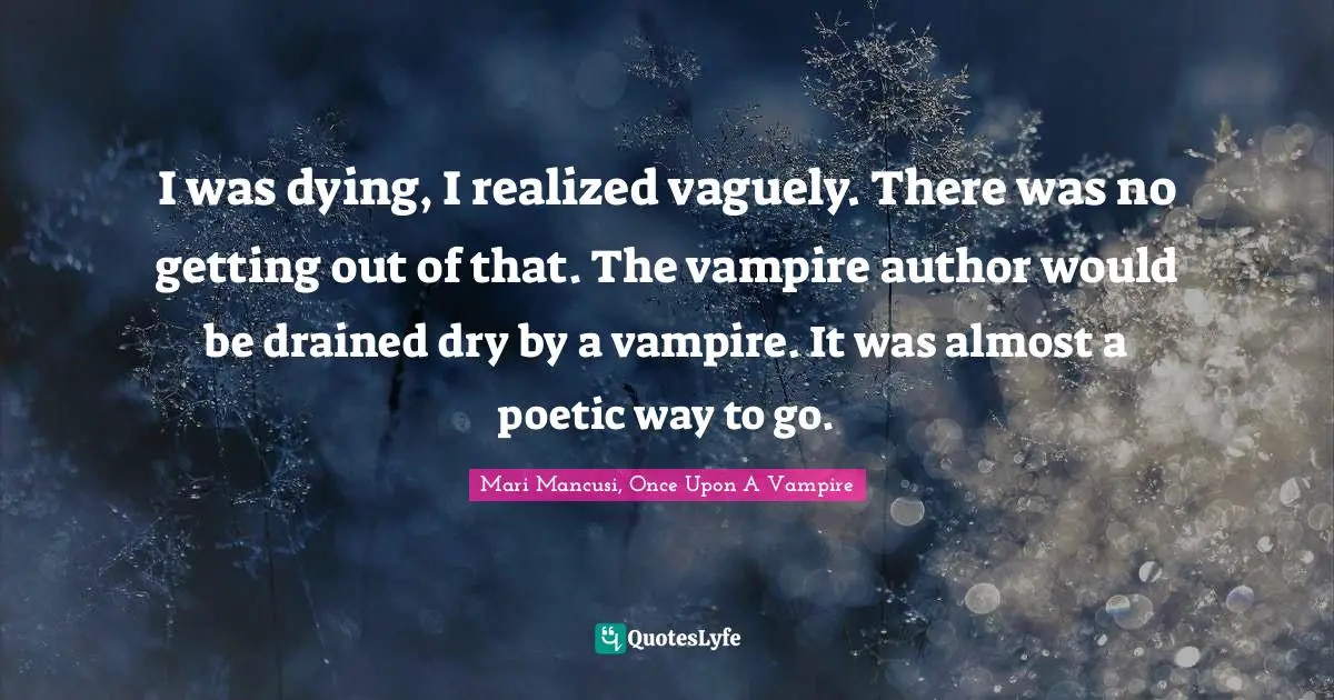 I was dying, I realized vaguely. There was no getting out of that. The vampire author would be drained dry by a vampire. It was almost a poetic way to go.