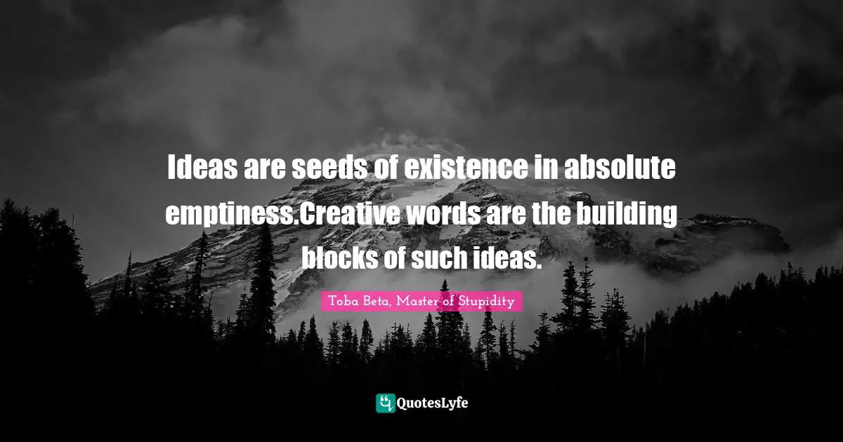 Toba Beta, Master of Stupidity Quotes: Ideas are seeds of existence in absolute emptiness.Creative words are the building blocks of such ideas.