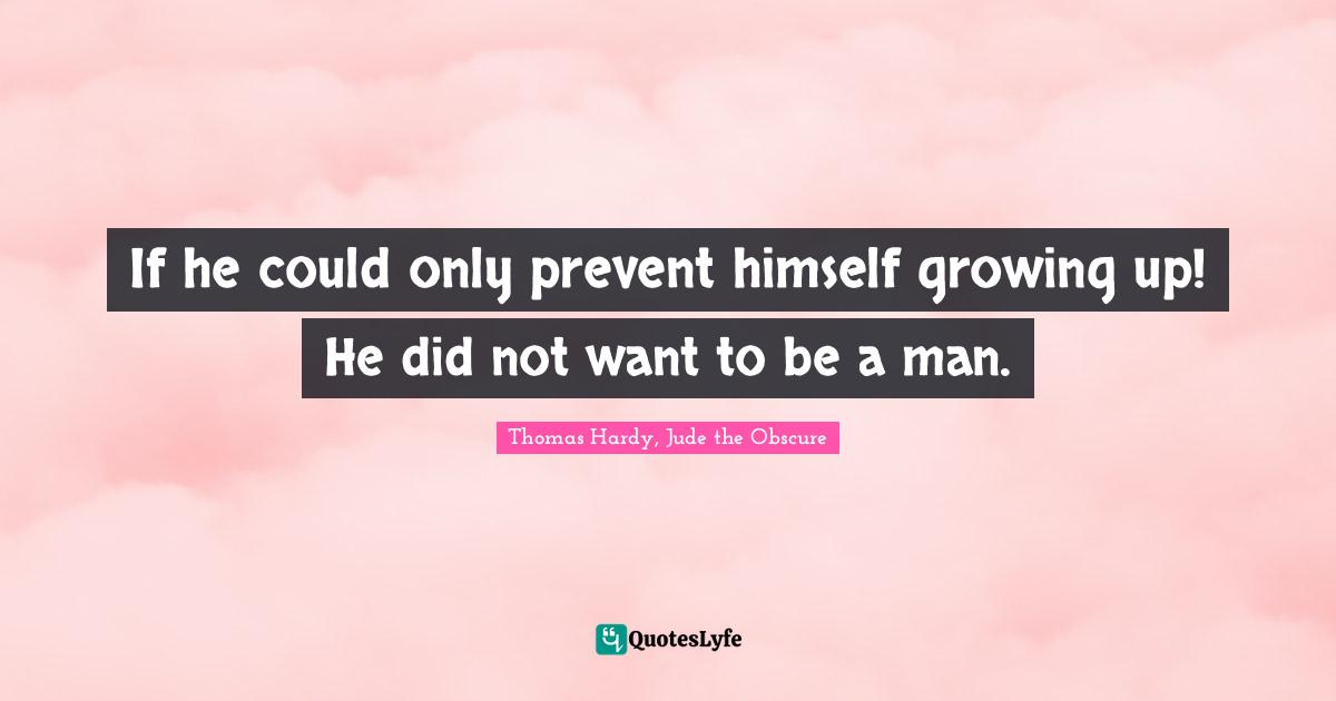 If he could only prevent himself growing up! He did not want to be a man.