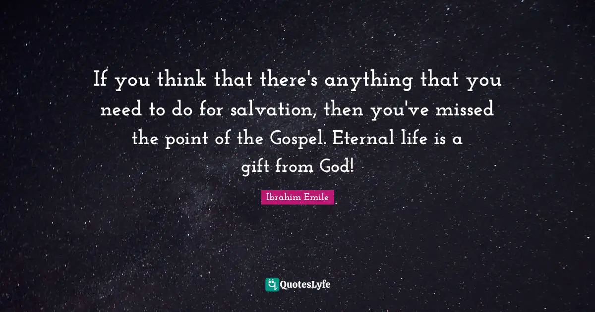 If you think that there's anything that you need to do for salvation, then you've missed the point of the Gospel. Eternal life is a gift from God!