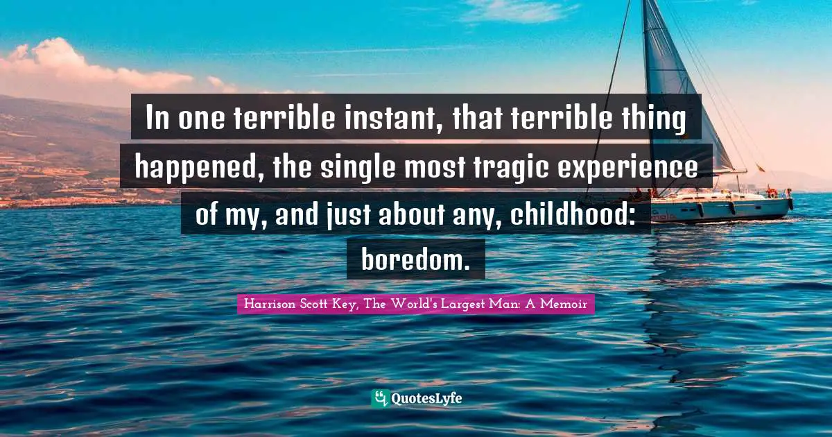 In one terrible instant, that terrible thing happened, the single most tragic experience of my, and just about any, childhood: boredom.