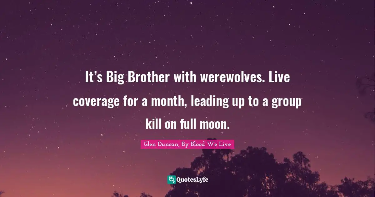 It’s Big Brother with werewolves. Live coverage for a month, leading up to a group kill on full moon.