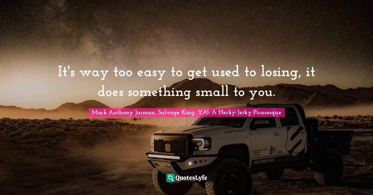 It's way too easy to get used to losing, it does something small to you.