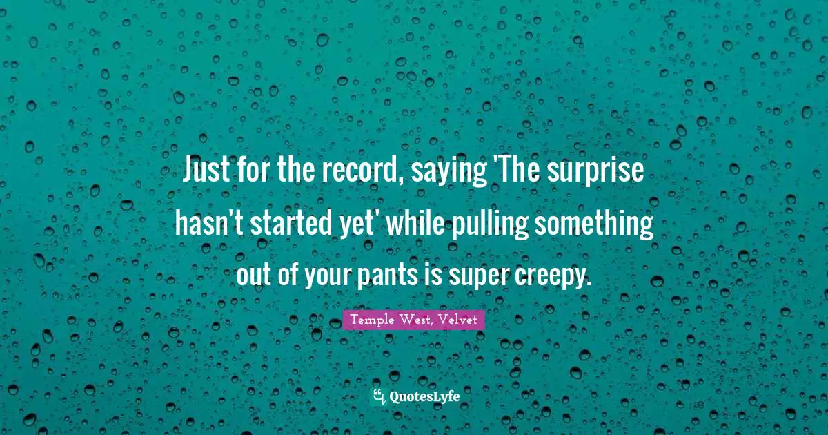 Just for the record, saying 'The surprise hasn't started yet' while pulling something out of your pants is super creepy.