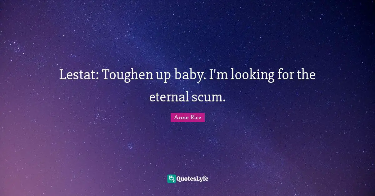 Lestat: Toughen up baby. I'm looking for the eternal scum.