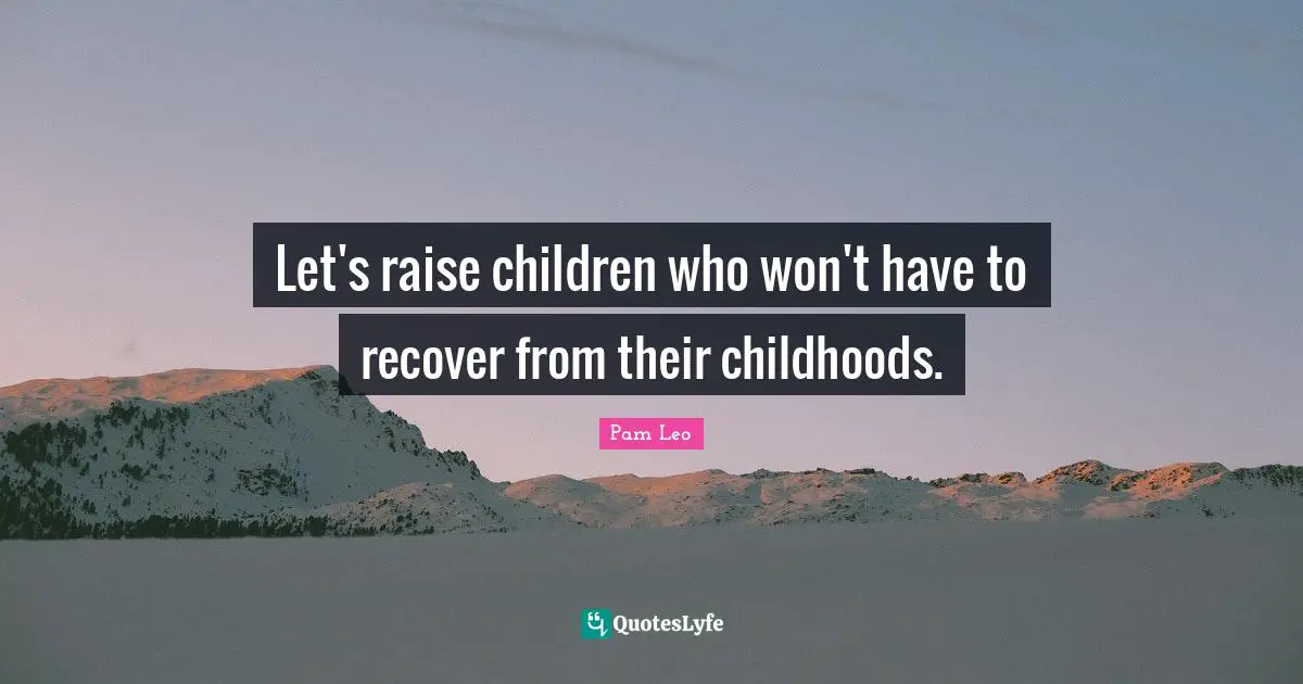 Let's raise children who won't have to recover from their childhoods.