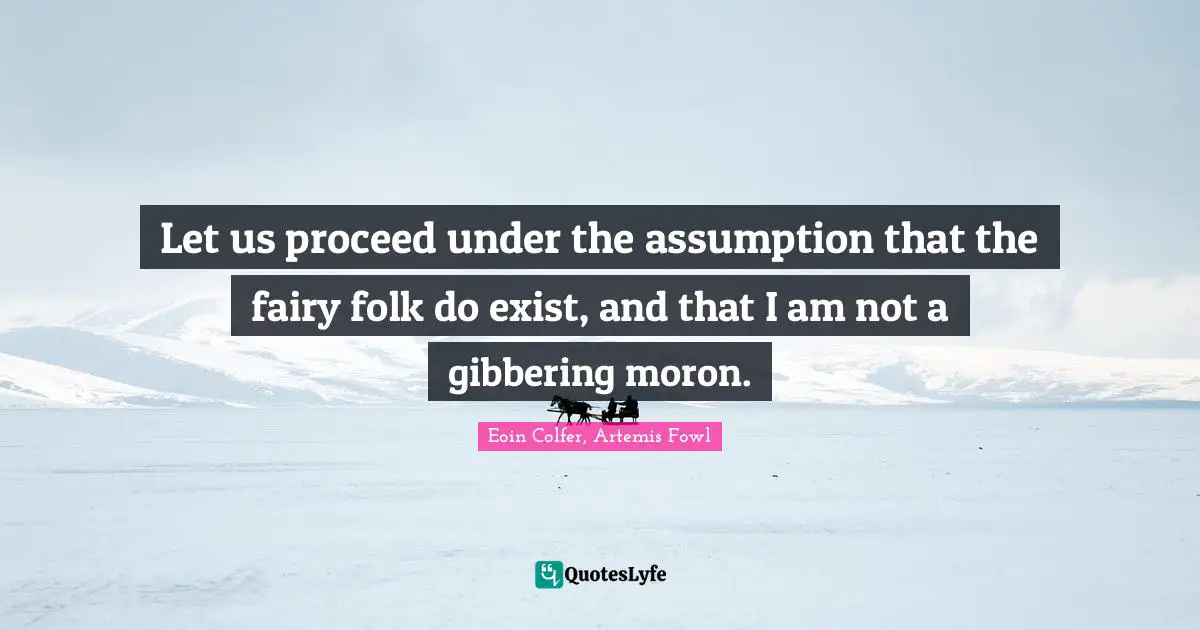 Let us proceed under the assumption that the fairy folk do exist, and that I am not a gibbering moron.