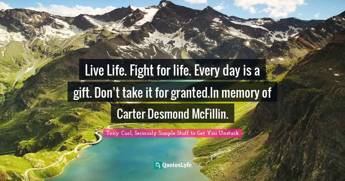Live Life. Fight for life. Every day is a gift. Don’t take it for granted.In memory of Carter Desmond McFillin.