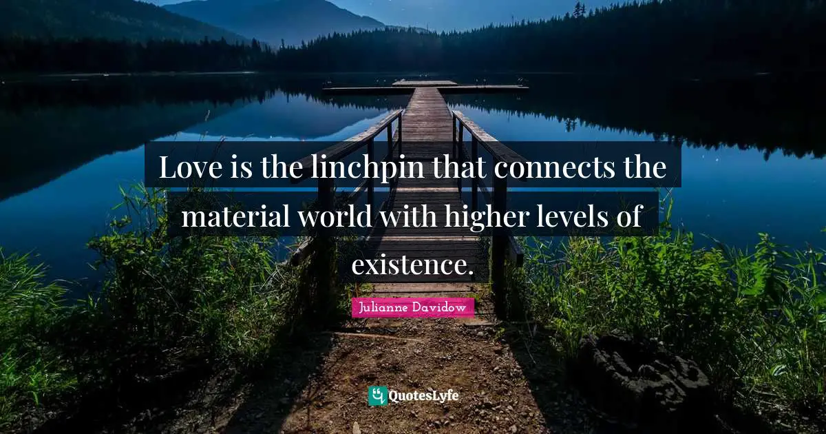 Love is the linchpin that connects the material world with higher levels of existence.