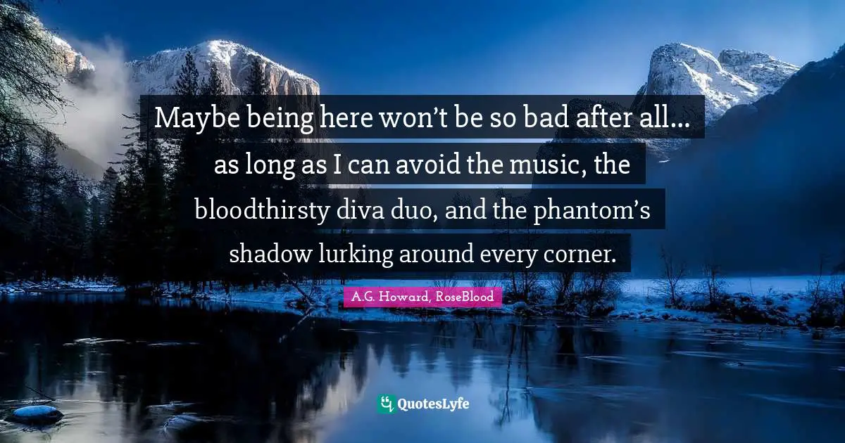 Maybe being here won’t be so bad after all… as long as I can avoid the music, the bloodthirsty diva duo, and the phantom’s shadow lurking around every corner.