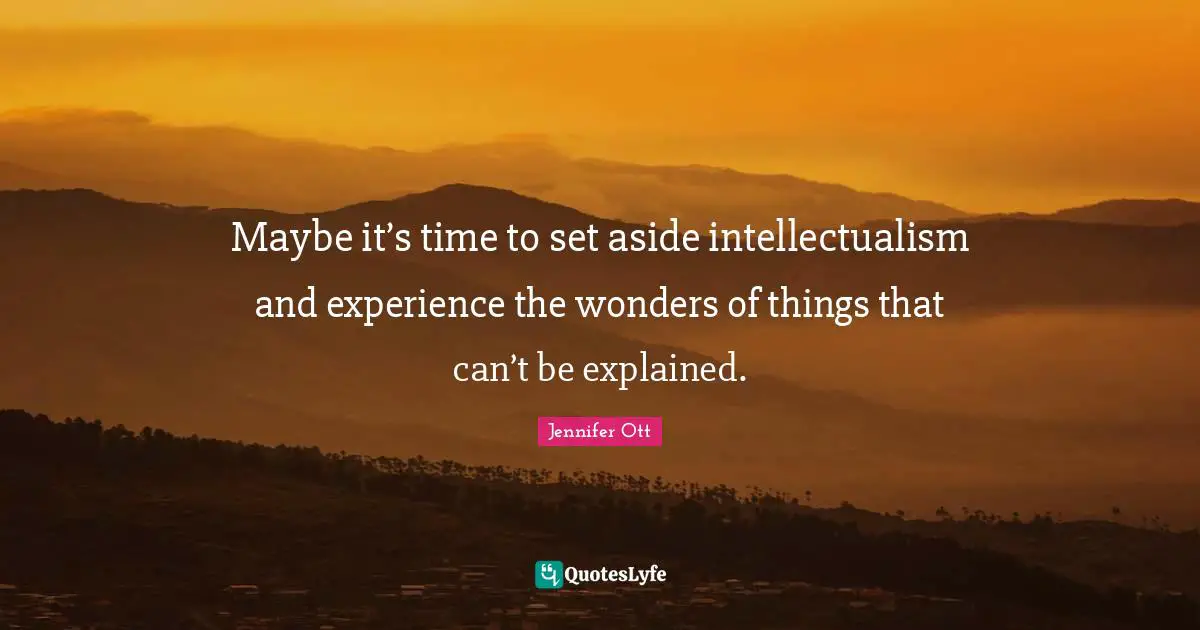 Maybe it’s time to set aside intellectualism and experience the wonders of things that can’t be explained.