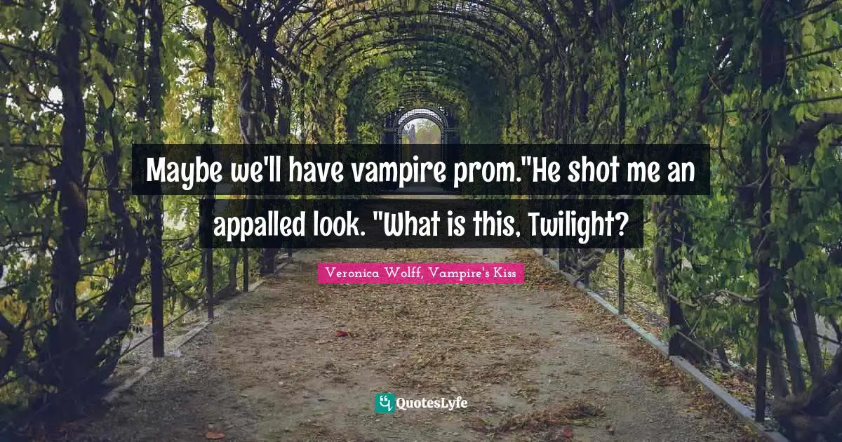 Maybe we'll have vampire prom."He shot me an appalled look. "What is this, Twilight?