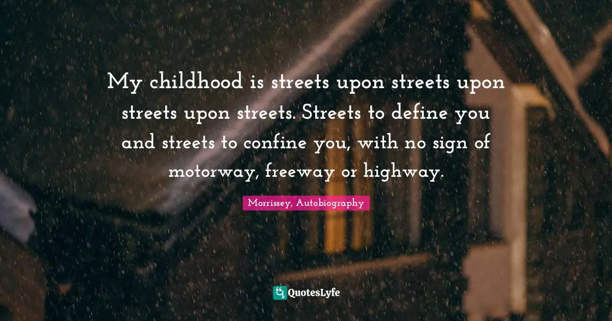 My childhood is streets upon streets upon streets upon streets. Streets to define you and streets to confine you, with no sign of motorway, freeway or highway.