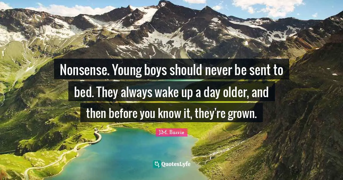 Nonsense. Young boys should never be sent to bed. They always wake up a day older, and then before you know it, they're grown.