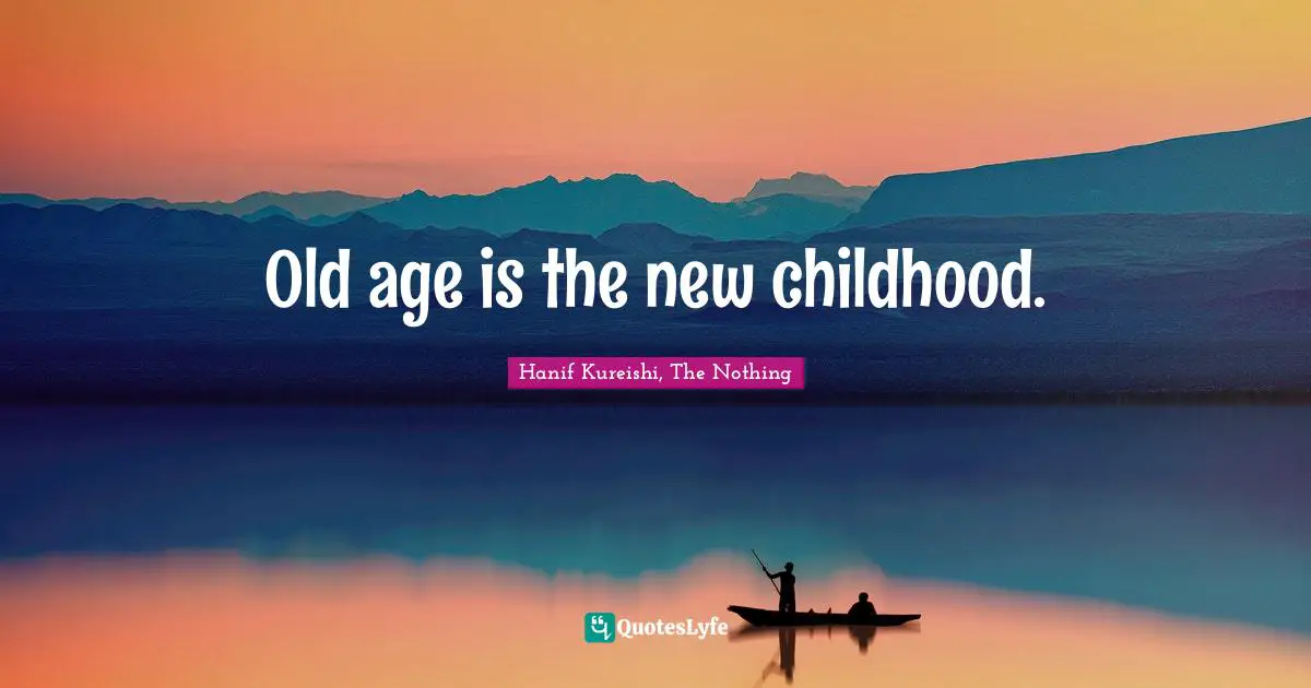 Hanif Kureishi, The Nothing Quotes: "Old age is the new childhood."