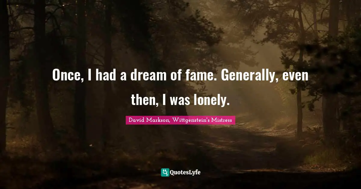 Once, I had a dream of fame. Generally, even then, I was lonely.