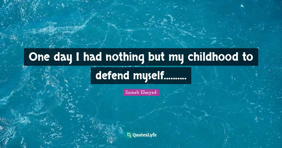 Sameh Elsayed Quotes: "One day I had nothing but my childhood to defend myself.........."