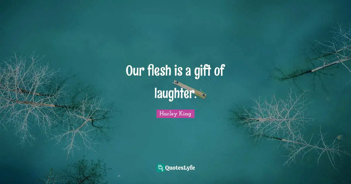 Our flesh is a gift of laughter.
