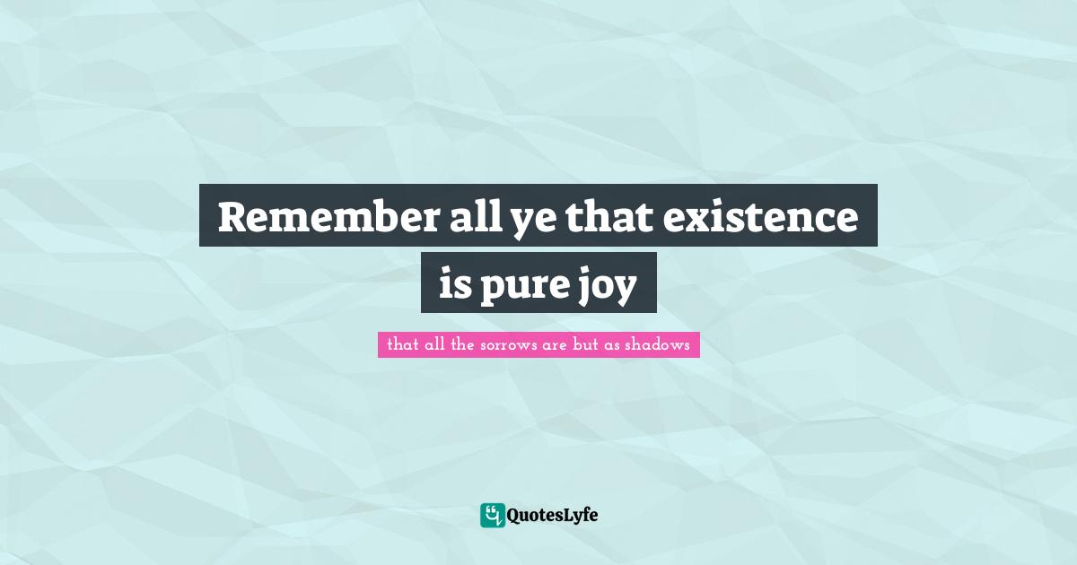 M. Shadows Quotes: "Remember all ye that existence is pure joy"