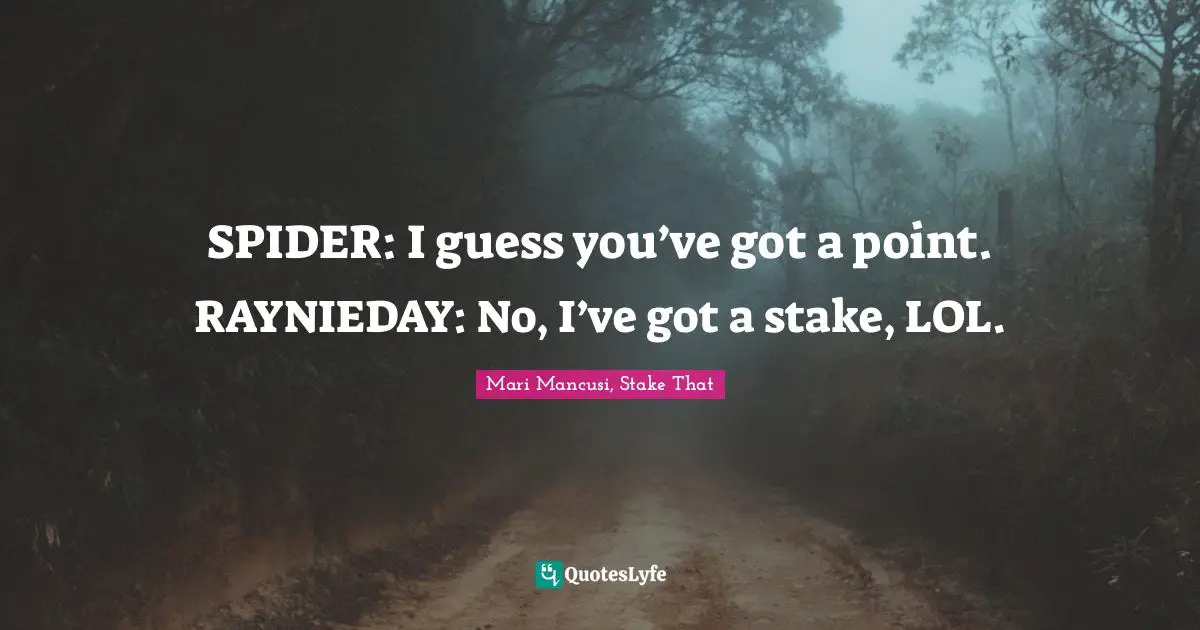 SPIDER: I guess you’ve got a point.	RAYNIEDAY: No, I’ve got a stake, LOL.