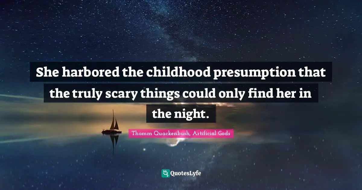 She harbored the childhood presumption that the truly scary things could only find her in the night.