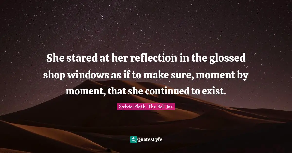She stared at her reflection in the glossed shop windows as if to make sure, moment by moment, that she continued to exist.