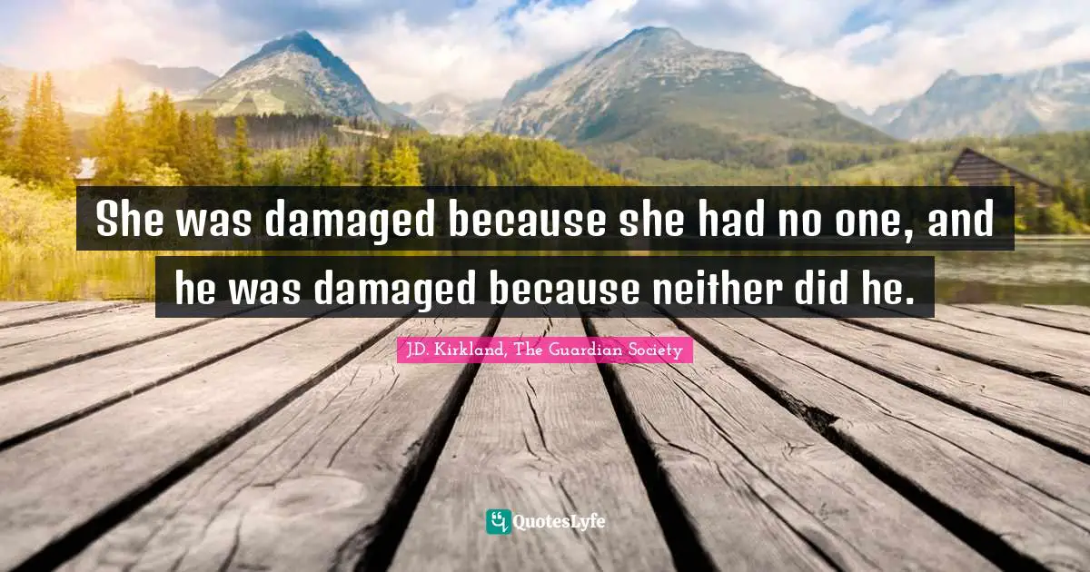 Romance Novels Quotes: "She was damaged because she had no one, and he was damaged because neither did he."