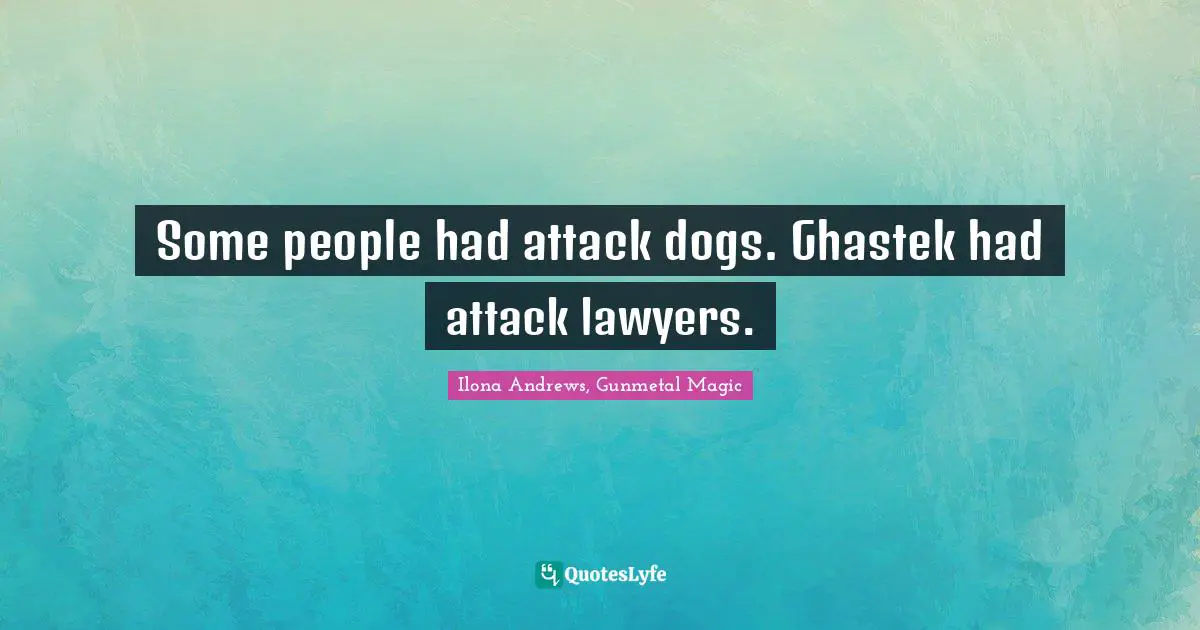 Some people had attack dogs. Ghastek had attack lawyers.