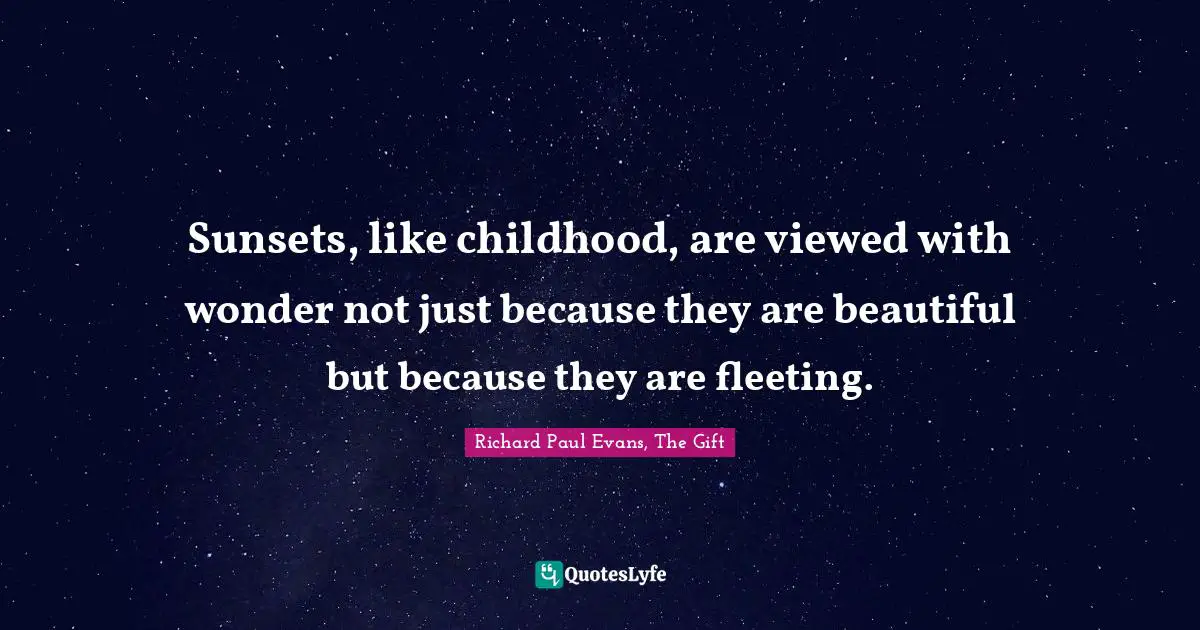 Childhood Quotes: "Sunsets, like childhood, are viewed with wonder not just because they are beautiful but because they are fleeting."