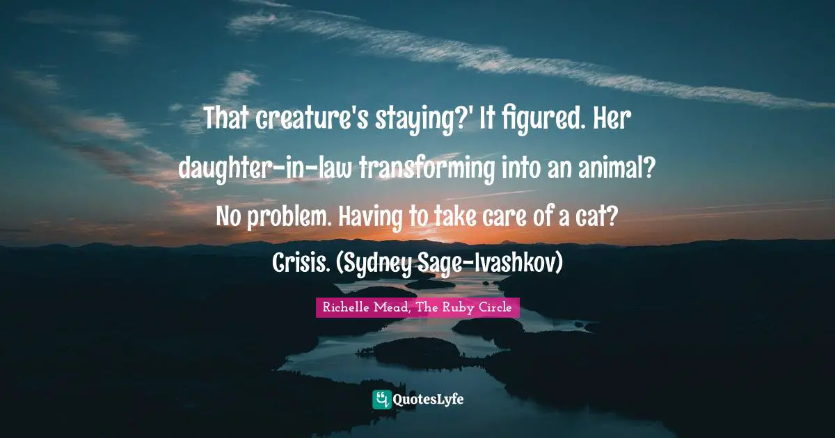 That creature's staying?' It figured. Her daughter-in-law transforming into an animal? No problem. Having to take care of a cat? Crisis. (Sydney Sage-Ivashkov)