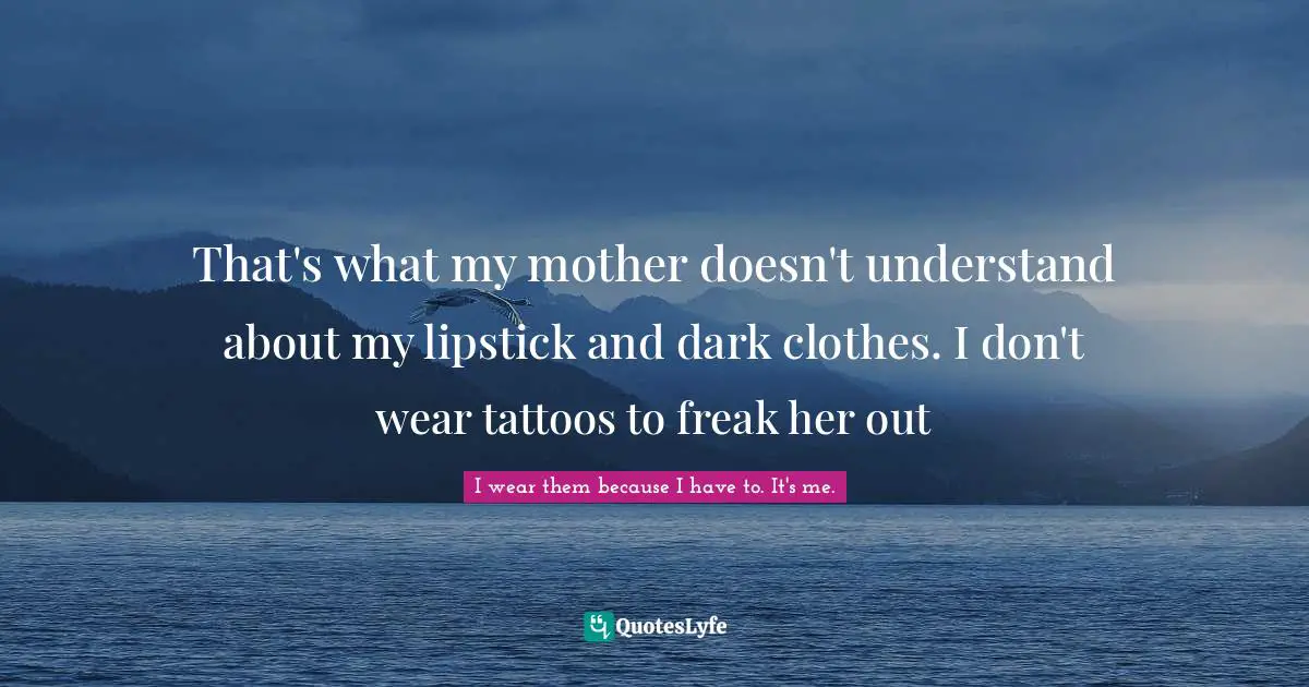 Coffin Quotes: "That's what my mother doesn't understand about my lipstick and dark clothes. I don't wear tattoos to freak her out"
