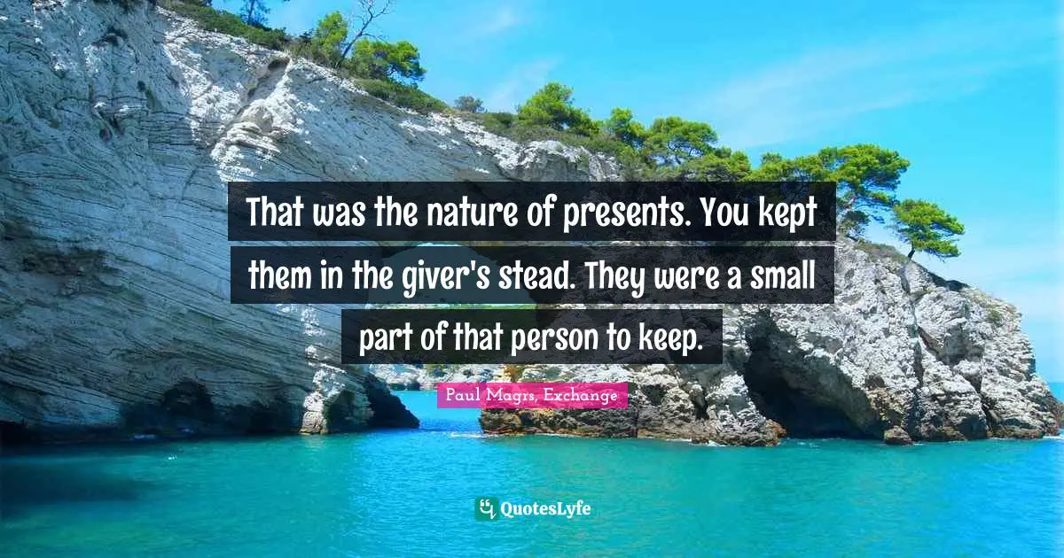 That was the nature of presents. You kept them in the giver's stead. They were a small part of that person to keep.