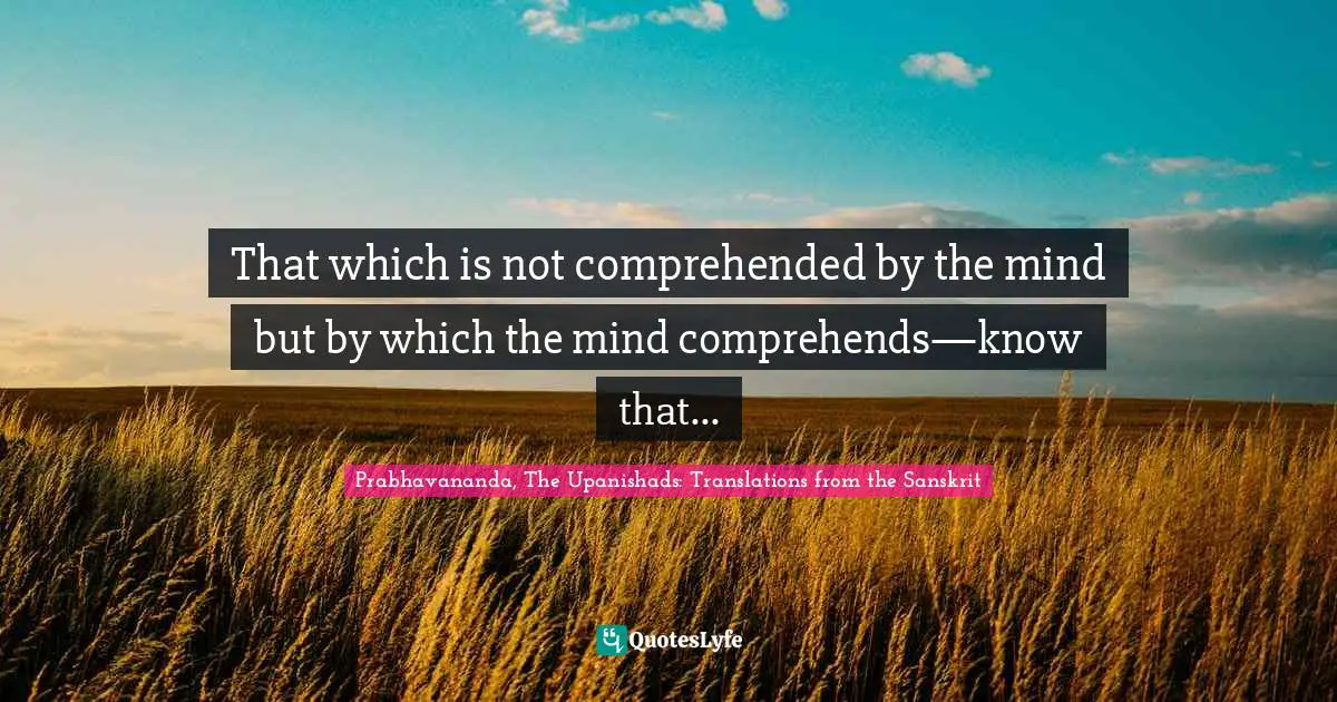 That which is not comprehended by the mind but by which the mind comprehends—know that...