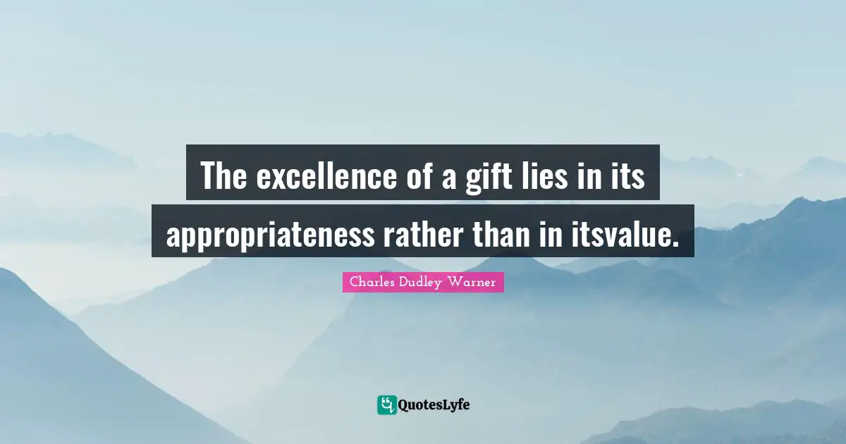 The excellence of a gift lies in its appropriateness rather than in itsvalue.