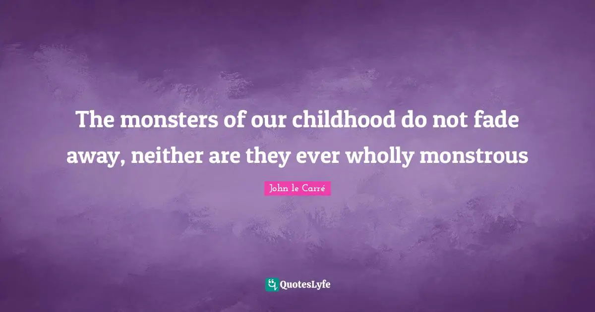The monsters of our childhood do not fade away, neither are they ever wholly monstrous
