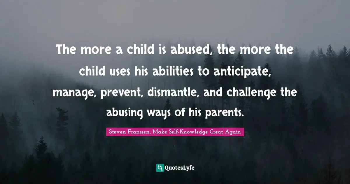 The more a child is abused, the more the child uses his abilities to anticipate, manage, prevent, dismantle, and challenge the abusing ways of his parents.