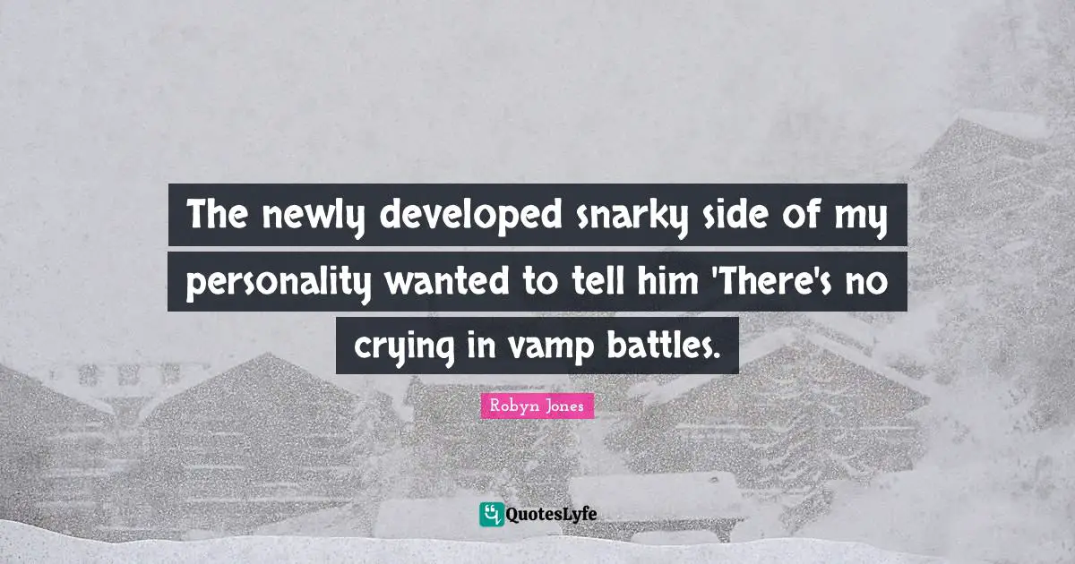 The newly developed snarky side of my personality wanted to tell him 'There's no crying in vamp battles.