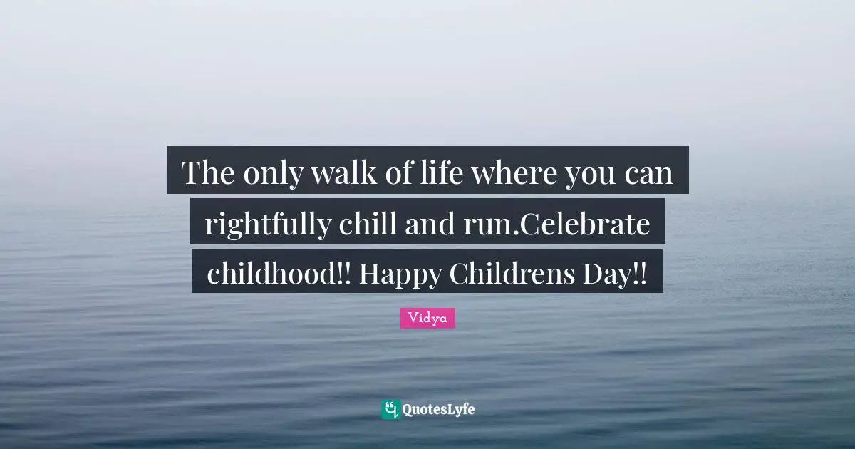 The only walk of life where you can rightfully chill and run.Celebrate childhood!! Happy Childrens Day!!