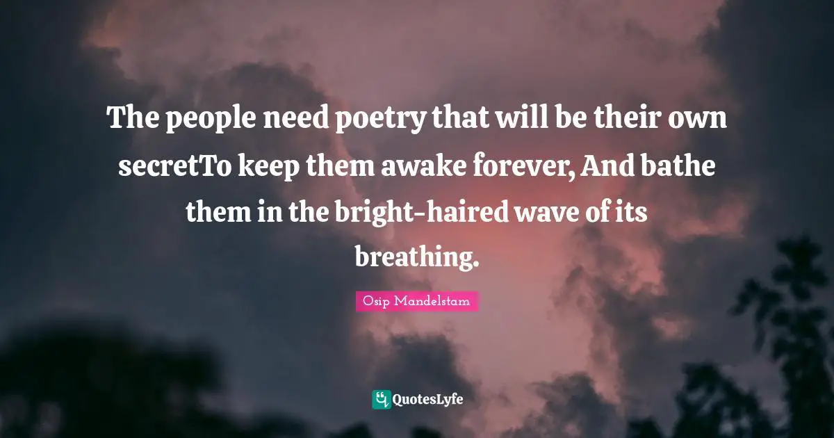 The people need poetry that will be their own secretTo keep them awake forever, And bathe them in the bright-haired wave of its breathing.