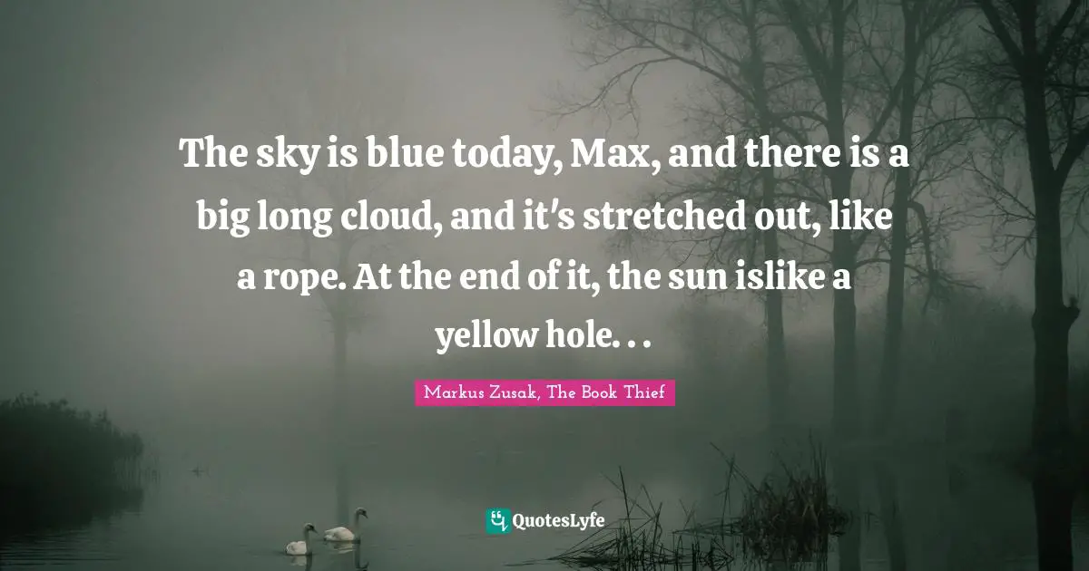 The sky is blue today, Max, and there is a big long cloud, and it's stretched out, like a rope. At the end of it, the sun islike a yellow hole. . .