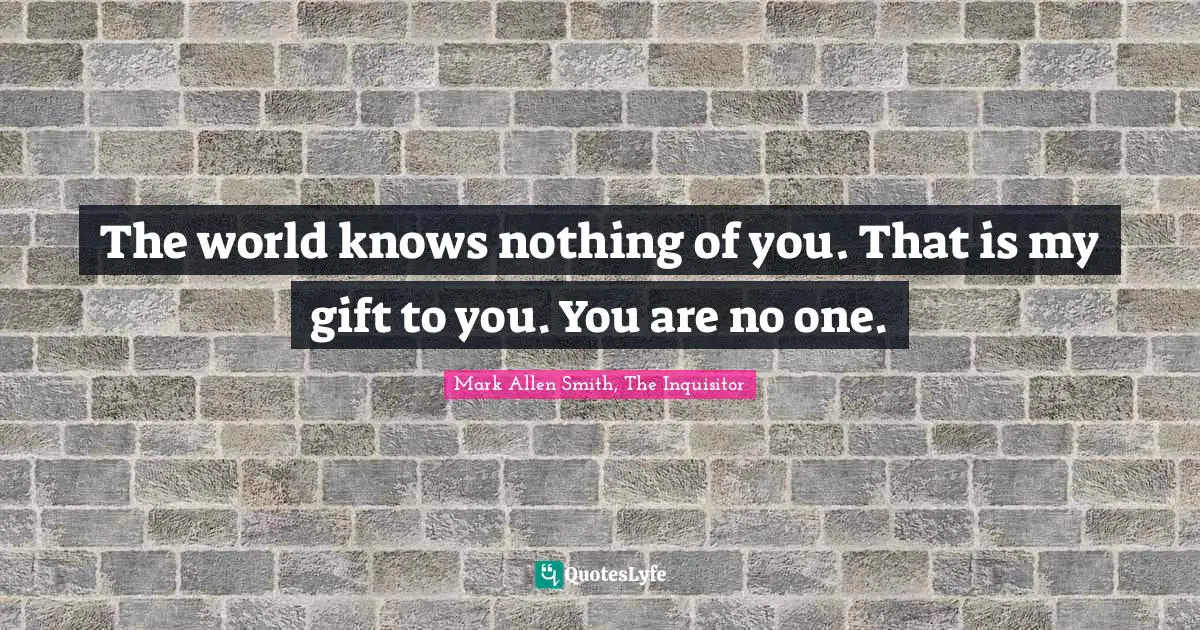 Mark Allen Quotes: "The world knows nothing of you. That is my gift to you. You are no one."