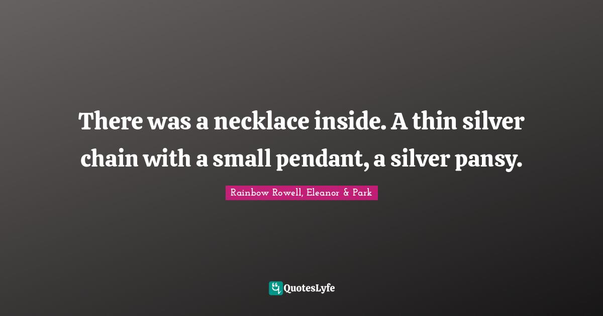 Rainbow Rowell, Eleanor & Park Quotes: "There was a necklace inside. A thin silver chain with a small pendant, a silver pansy."