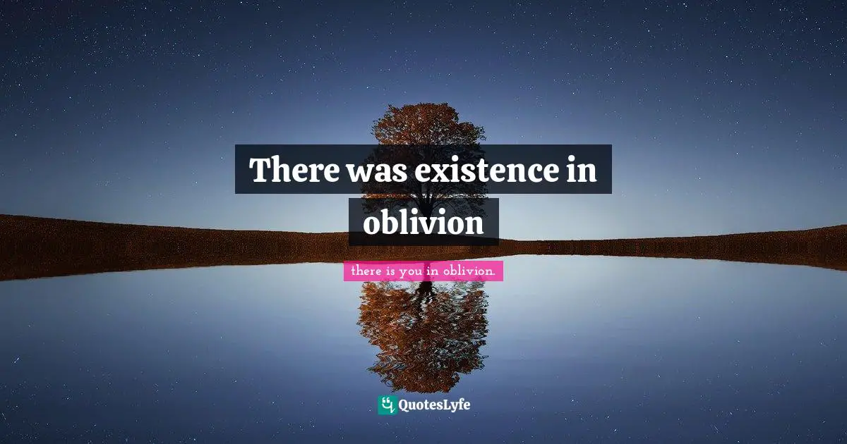 Just The Way I Feel Quotes: "There was existence in oblivion"