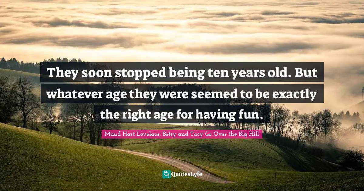 They soon stopped being ten years old. But whatever age they were seemed to be exactly the right age for having fun.