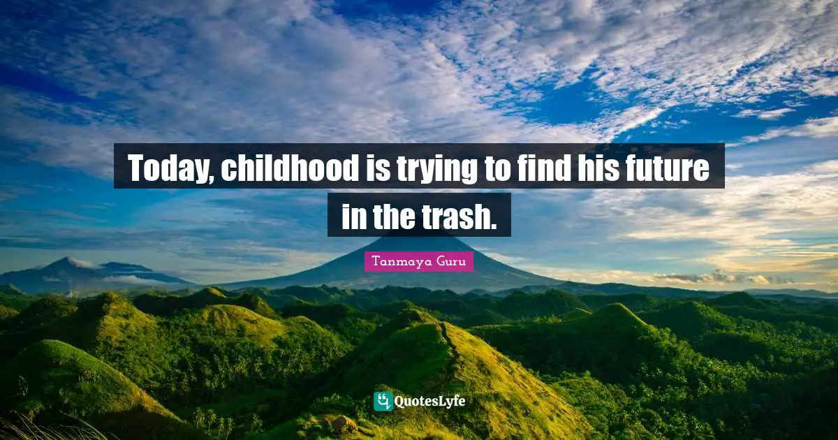 Today, childhood is trying to find his future in the trash.