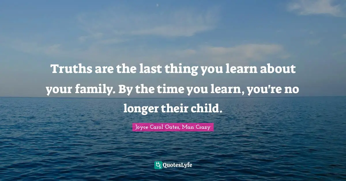 Truths Quotes: "Truths are the last thing you learn about your family. By the time you learn, you're no longer their child."