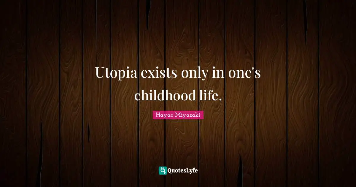 Utopia exists only in one's childhood life.
