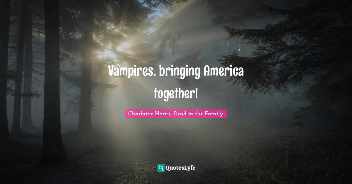 Charlaine Harris, Dead In The Family Quotes: "Vampires, bringing America together!"