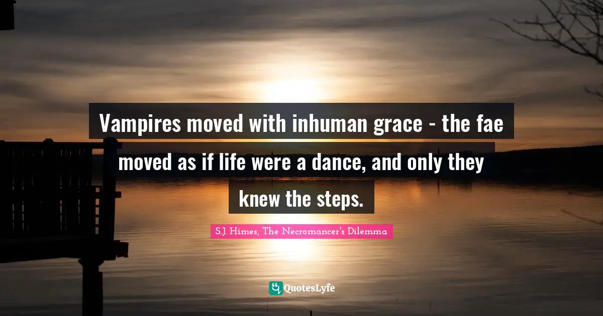 Vampires moved with inhuman grace - the fae moved as if life were a dance, and only they knew the steps.