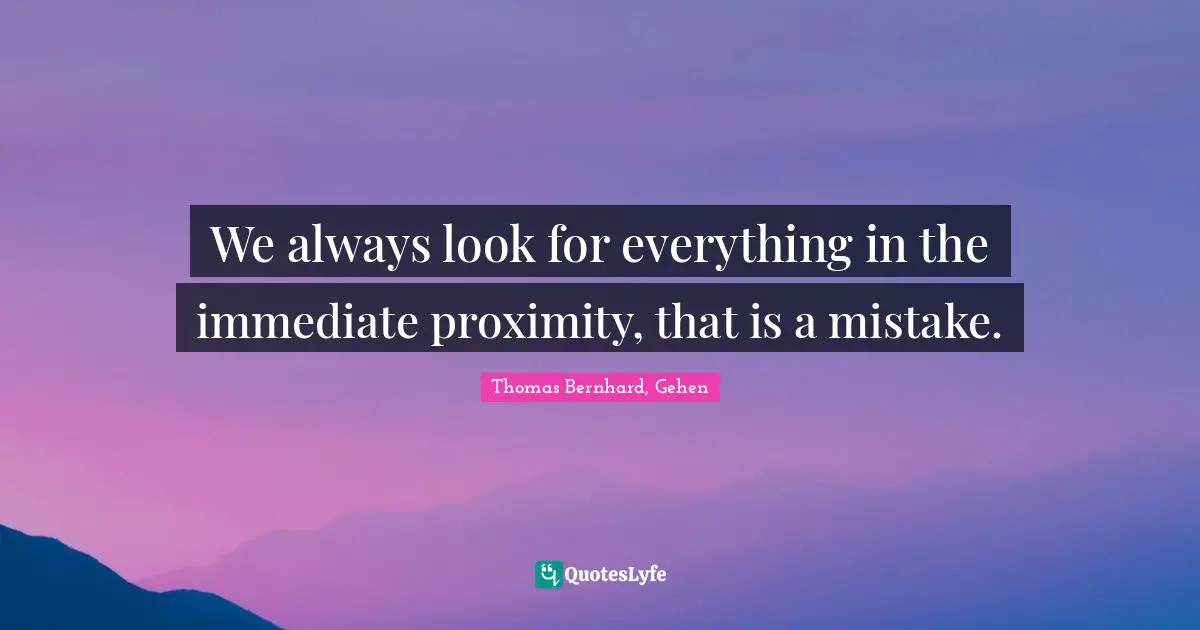 We always look for everything in the immediate proximity, that is a mistake.